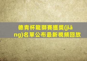 德青杯龍獅賽獲獎(jiǎng)名單公布最新視頻回放