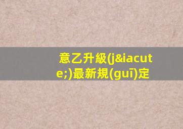 意乙升級(jí)最新規(guī)定