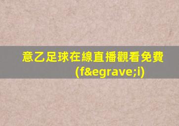 意乙足球在線直播觀看免費(fèi)