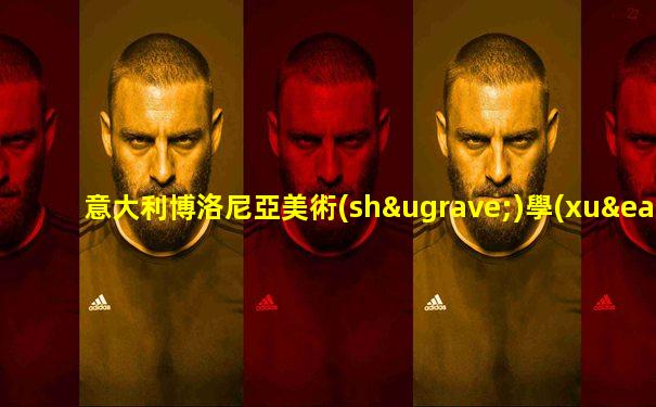意大利博洛尼亞美術(shù)學(xué)院最新排名