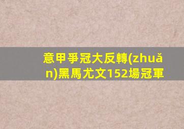 意甲爭冠大反轉(zhuǎn)黑馬尤文152場冠軍