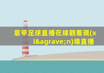 意甲足球直播在線觀看現(xiàn)場直播