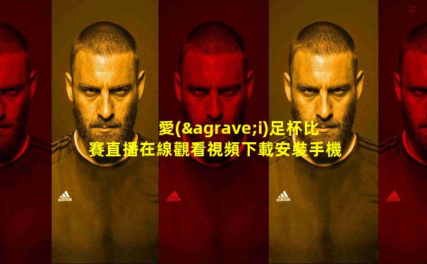 愛(ài)足杯比賽直播在線觀看視頻下載安裝手機(jī)版