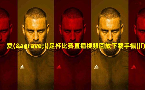 愛(ài)足杯比賽直播視頻回放下載手機(jī)版