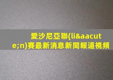 愛沙尼亞聯(lián)賽最新消息新聞報道視頻
