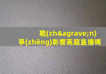 戰(zhàn)爭(zhēng)影響英超直播嗎
