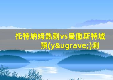 托特納姆熱刺vs曼徹斯特城預(yù)測