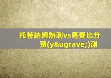 托特納姆熱刺vs馬賽比分預(yù)測