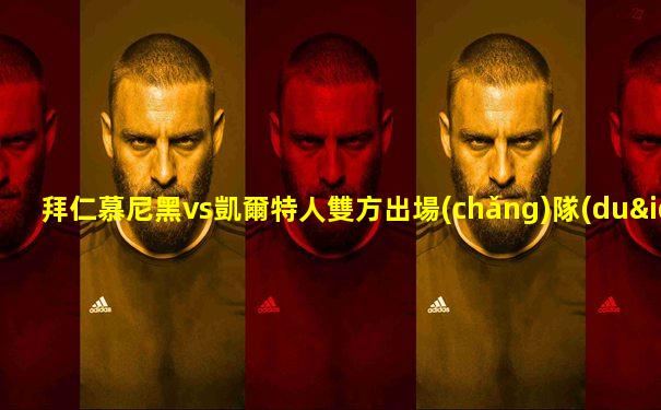 拜仁慕尼黑vs凱爾特人雙方出場(chǎng)隊(duì)員名單