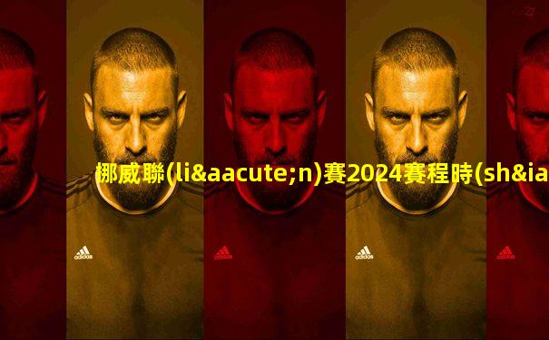 挪威聯(lián)賽2024賽程時(shí)間表