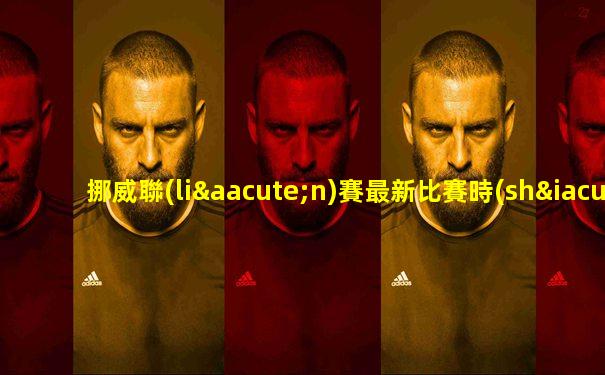 挪威聯(lián)賽最新比賽時(shí)間