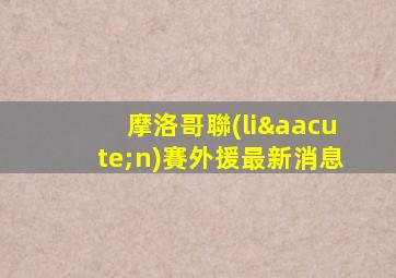 摩洛哥聯(lián)賽外援最新消息