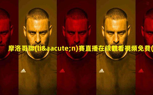 摩洛哥聯(lián)賽直播在線觀看視頻免費(fèi)下載