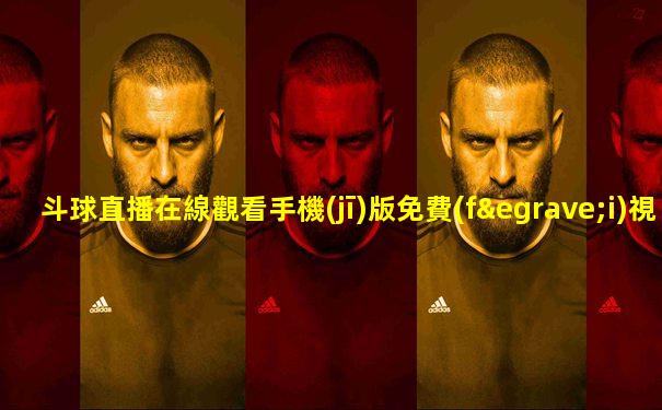 斗球直播在線觀看手機(jī)版免費(fèi)視頻