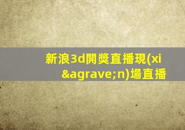 新浪3d開獎直播現(xiàn)場直播