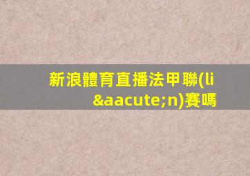 新浪體育直播法甲聯(lián)賽嗎