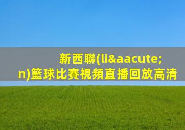 新西聯(lián)籃球比賽視頻直播回放高清