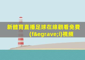 新體育直播足球在線觀看免費(fèi)視頻