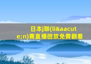 日本j聯(lián)賽直播回放免費觀看