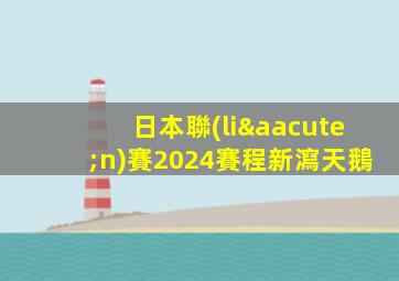 日本聯(lián)賽2024賽程新瀉天鵝