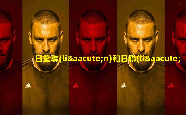 日籃聯(lián)和日聯(lián)區(qū)別