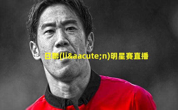 日聯(lián)明星賽直播