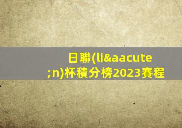 日聯(lián)杯積分榜2023賽程