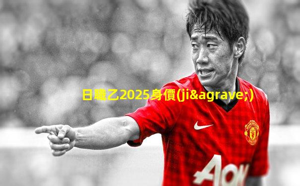 日職乙2025身價(jià)
