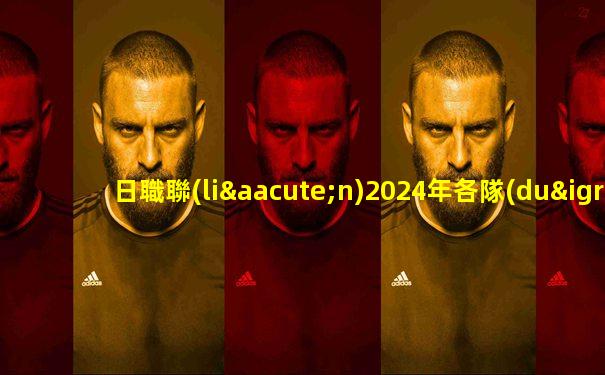 日職聯(lián)2024年各隊(duì)情況