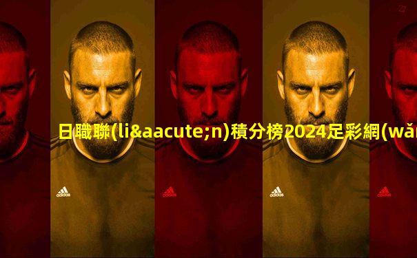 日職聯(lián)積分榜2024足彩網(wǎng)