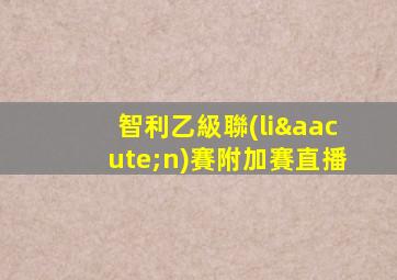 智利乙級聯(lián)賽附加賽直播