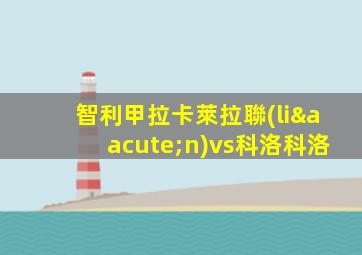 智利甲拉卡萊拉聯(lián)vs科洛科洛