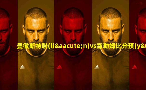 曼徹斯特聯(lián)vs富勒姆比分預(yù)測