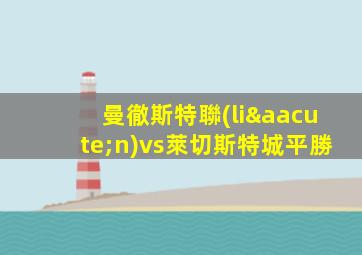 曼徹斯特聯(lián)vs萊切斯特城平勝