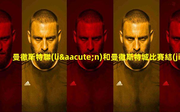 曼徹斯特聯(lián)和曼徹斯特城比賽結(jié)果