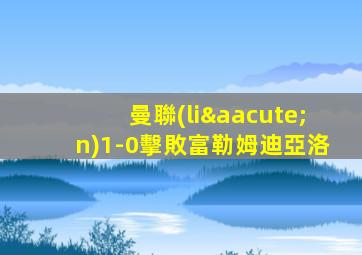 曼聯(lián)1-0擊敗富勒姆迪亞洛