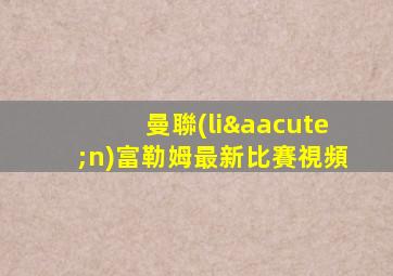 曼聯(lián)富勒姆最新比賽視頻