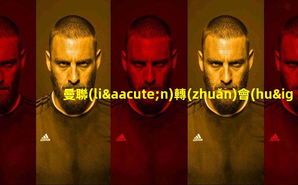曼聯(lián)轉(zhuǎn)會(huì)
