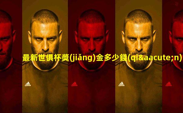 最新世俱杯獎(jiǎng)金多少錢(qián)