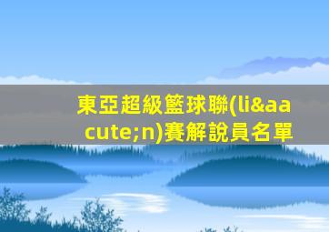 東亞超級籃球聯(lián)賽解說員名單