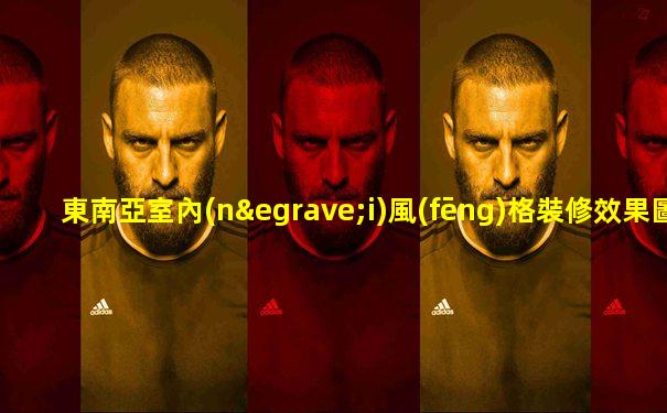 東南亞室內(nèi)風(fēng)格裝修效果圖