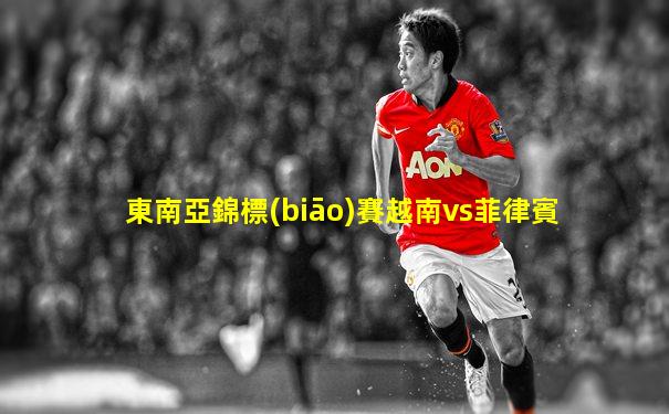 東南亞錦標(biāo)賽越南vs菲律賓