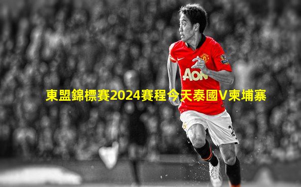 東盟錦標賽2024賽程今天泰國V柬埔寨