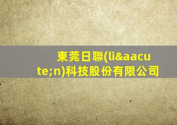 東莞日聯(lián)科技股份有限公司