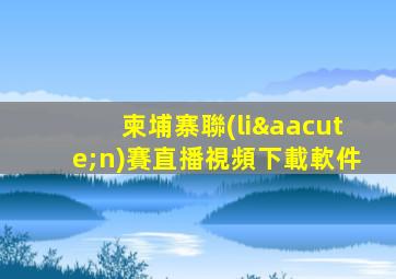 柬埔寨聯(lián)賽直播視頻下載軟件