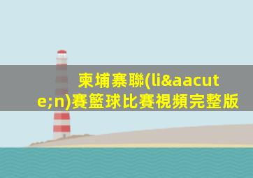 柬埔寨聯(lián)賽籃球比賽視頻完整版