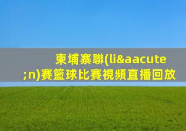 柬埔寨聯(lián)賽籃球比賽視頻直播回放