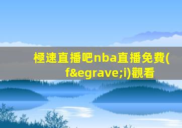 極速直播吧nba直播免費(fèi)觀看