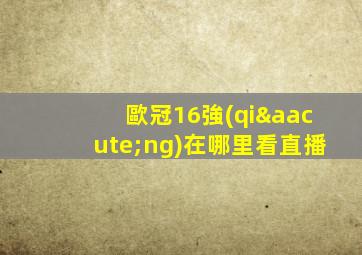 歐冠16強(qiáng)在哪里看直播