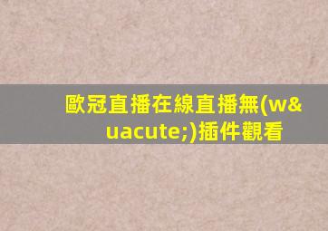 歐冠直播在線直播無(wú)插件觀看